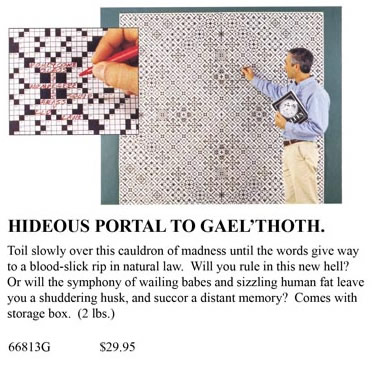 Hideous Portal to Gael'Thoth: Toil slowly over this cauldron of madness until the words give way to a blood-slick rip in natural law. Will you rule in this new hell? Or will the symphony of wailing babes and sizzling human fat leave you a shuddering husk, and succor a distant memory? Comes with storage box (2 lbs). $29.95